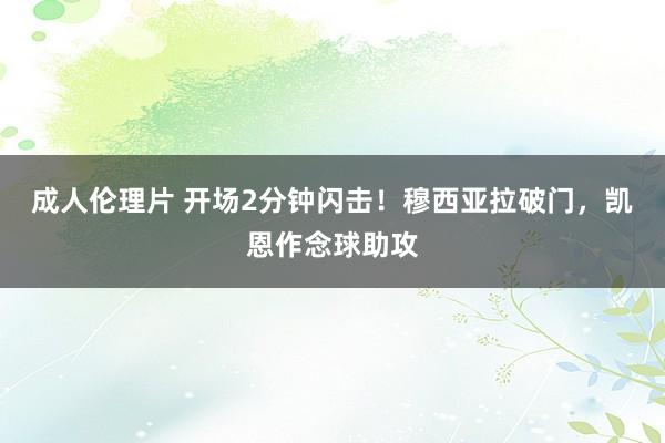 成人伦理片 开场2分钟闪击！穆西亚拉破门，凯恩作念球助攻
